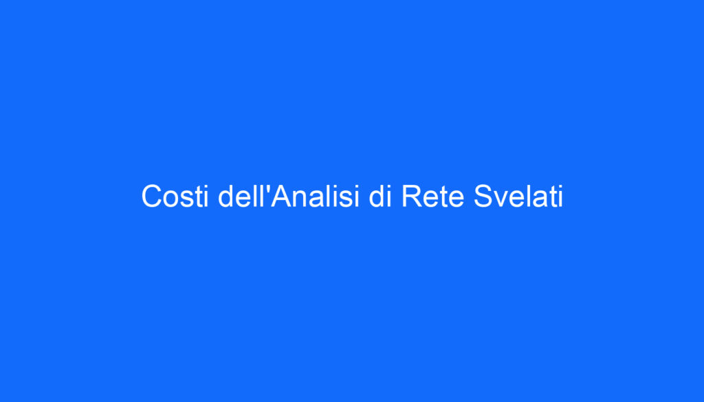 Costi dell'Analisi di Rete Svelati