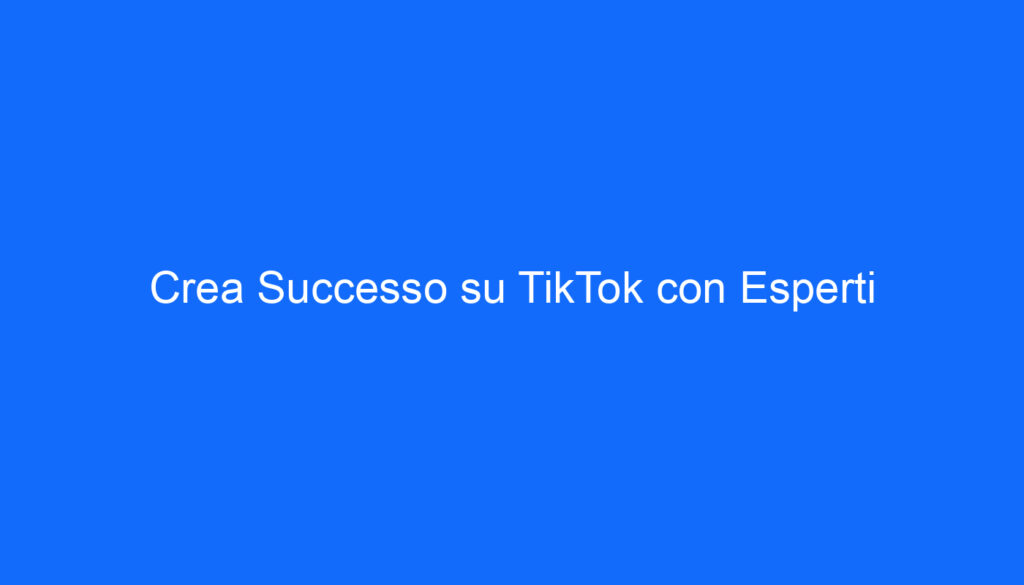 Crea Successo su TikTok con Esperti