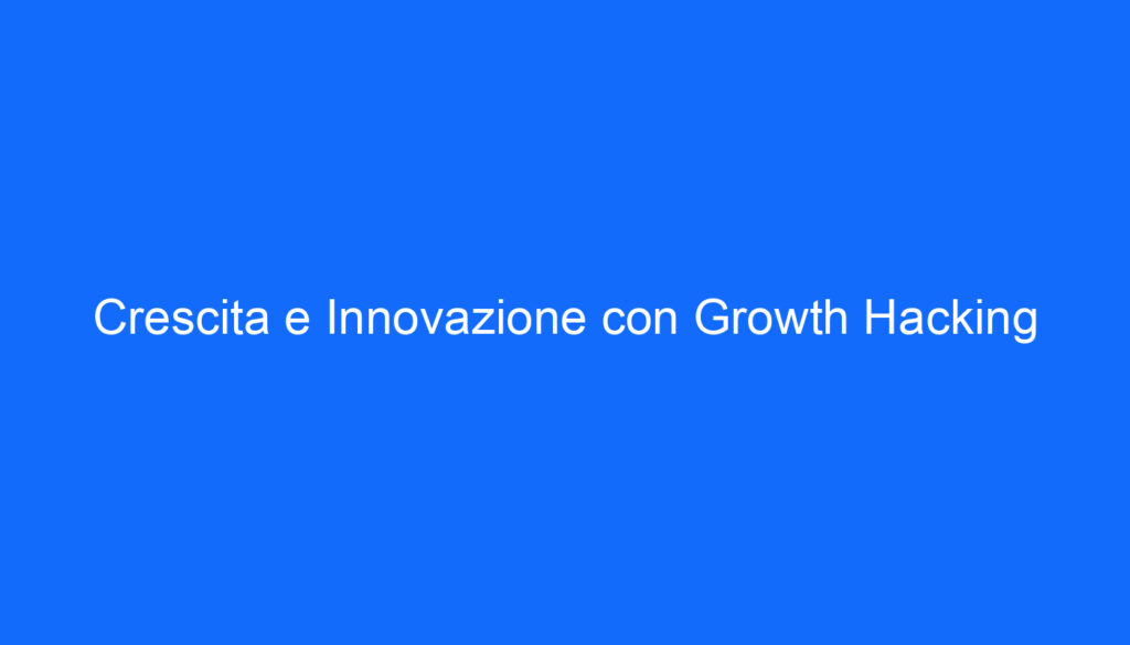 Crescita e Innovazione con Growth Hacking