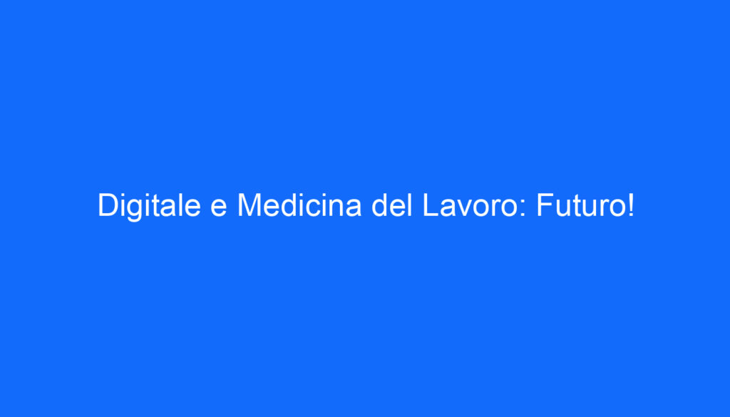 Digitale e Medicina del Lavoro: Futuro!