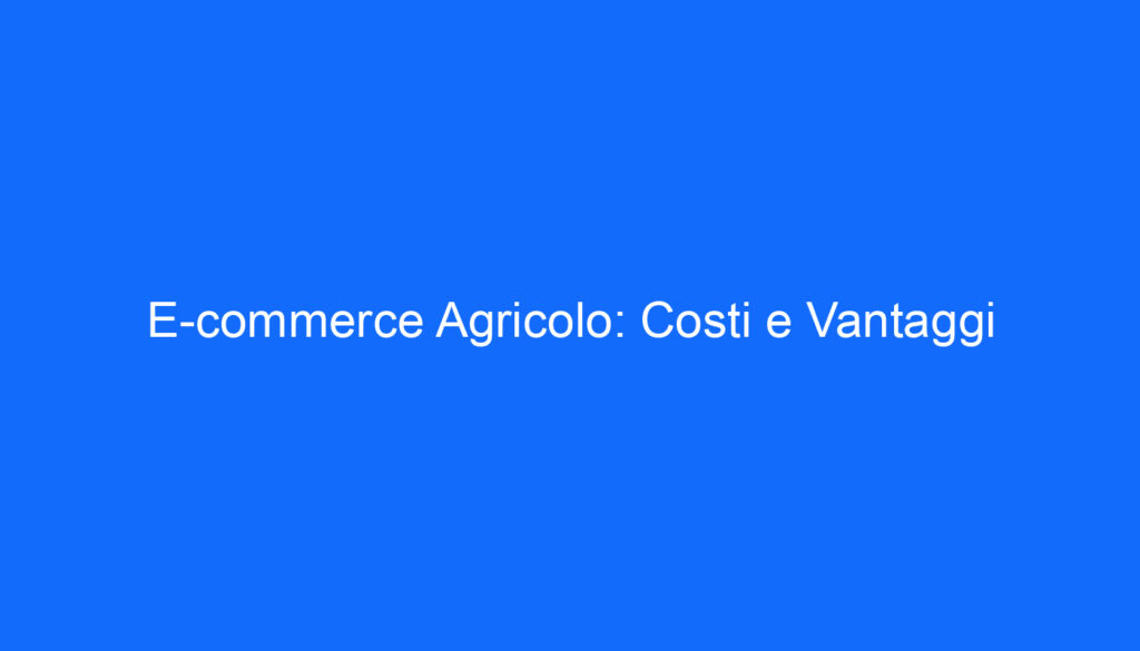 E commerce Agricolo: Costi e Vantaggi