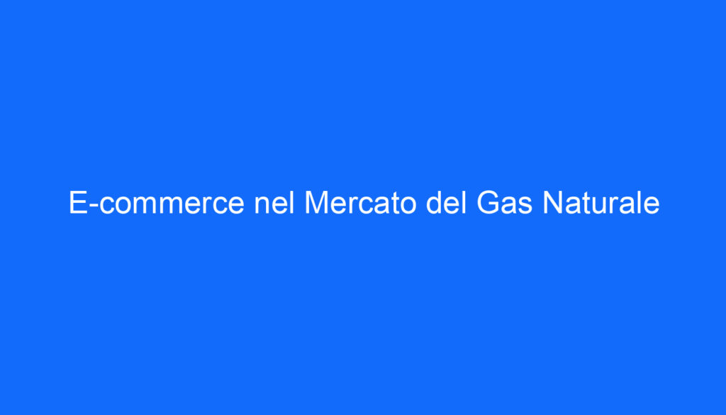 E commerce nel Mercato del Gas Naturale