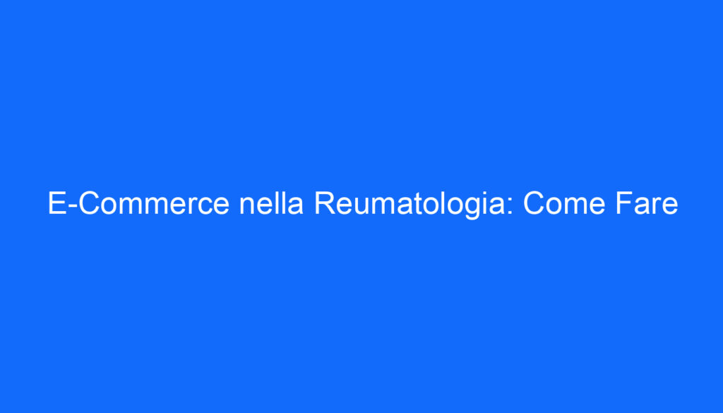 E Commerce nella Reumatologia: Come Fare