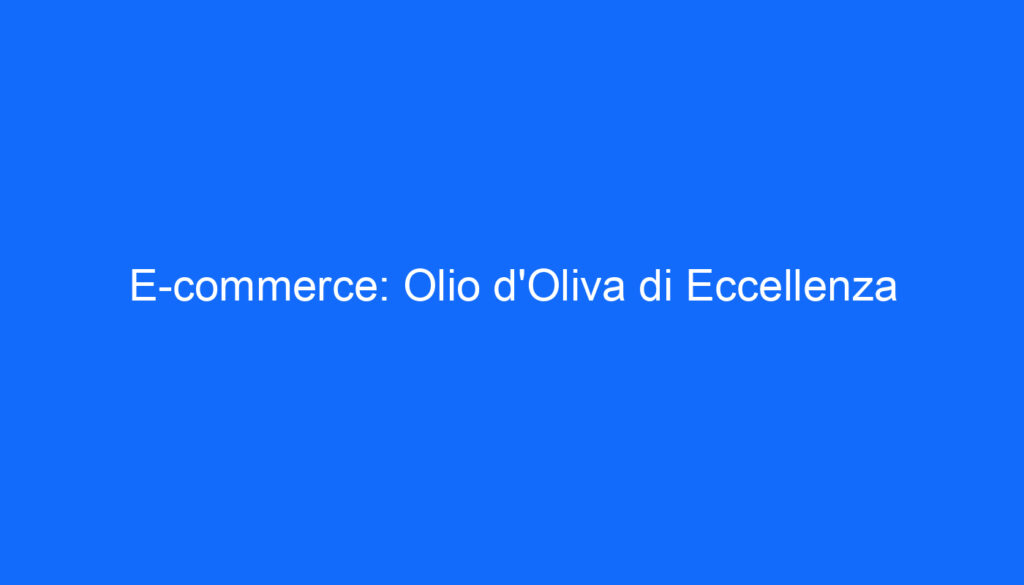 E commerce: Olio d'Oliva di Eccellenza
