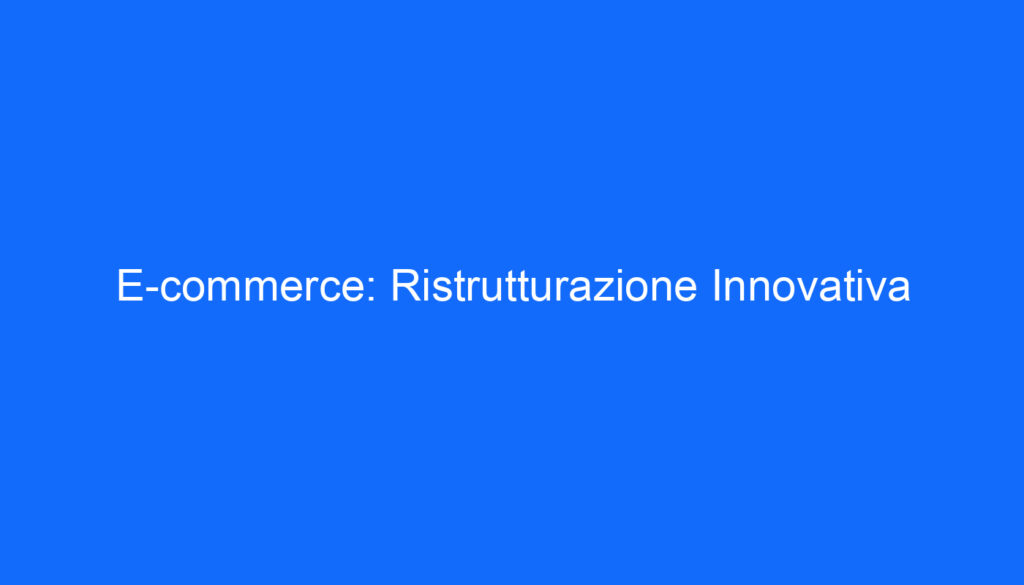 E commerce: Ristrutturazione Innovativa