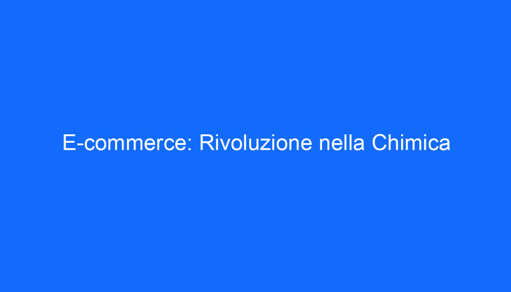 E commerce: Rivoluzione nella Chimica