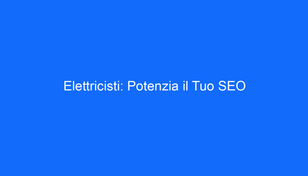 Elettricisti: Potenzia il Tuo SEO