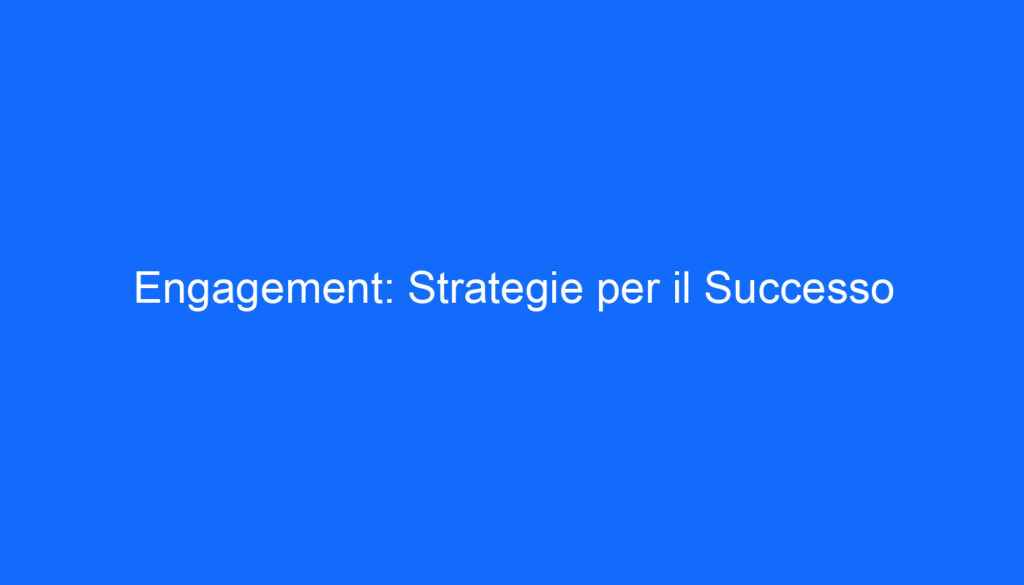 Engagement: Strategie per il Successo