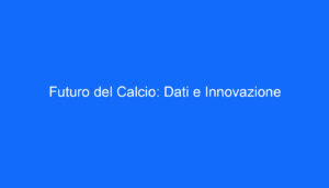 Futuro del Calcio: Dati e Innovazione