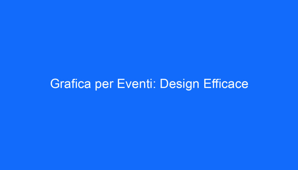 Grafica per Eventi: Design Efficace