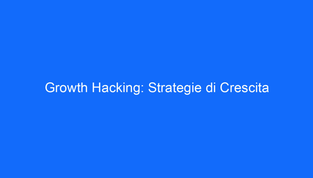 Growth Hacking: Strategie di Crescita