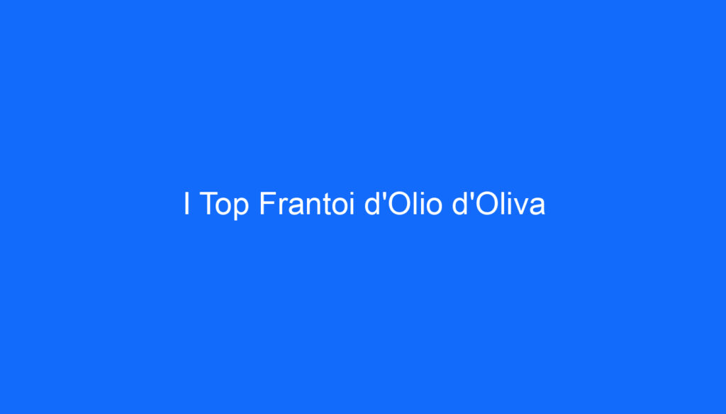 I Top Frantoi d'Olio d'Oliva