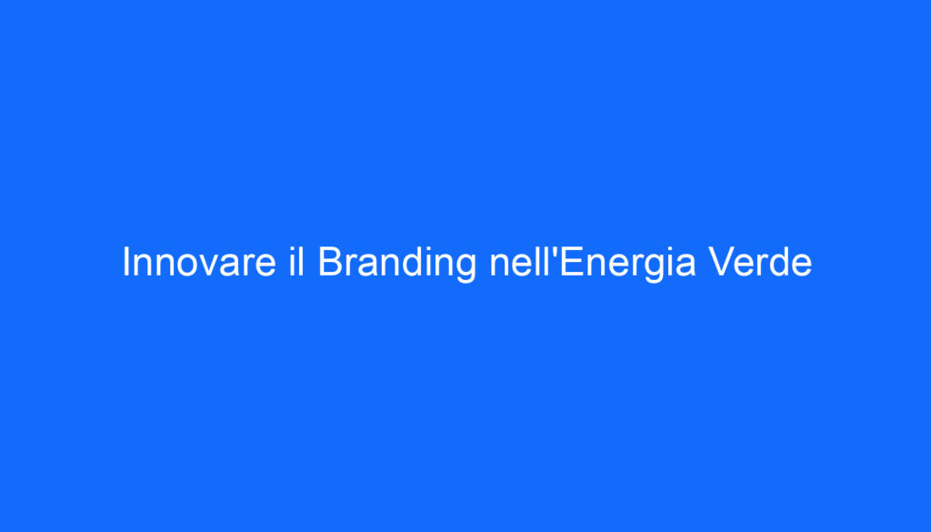 Innovare il Branding nell'Energia Verde