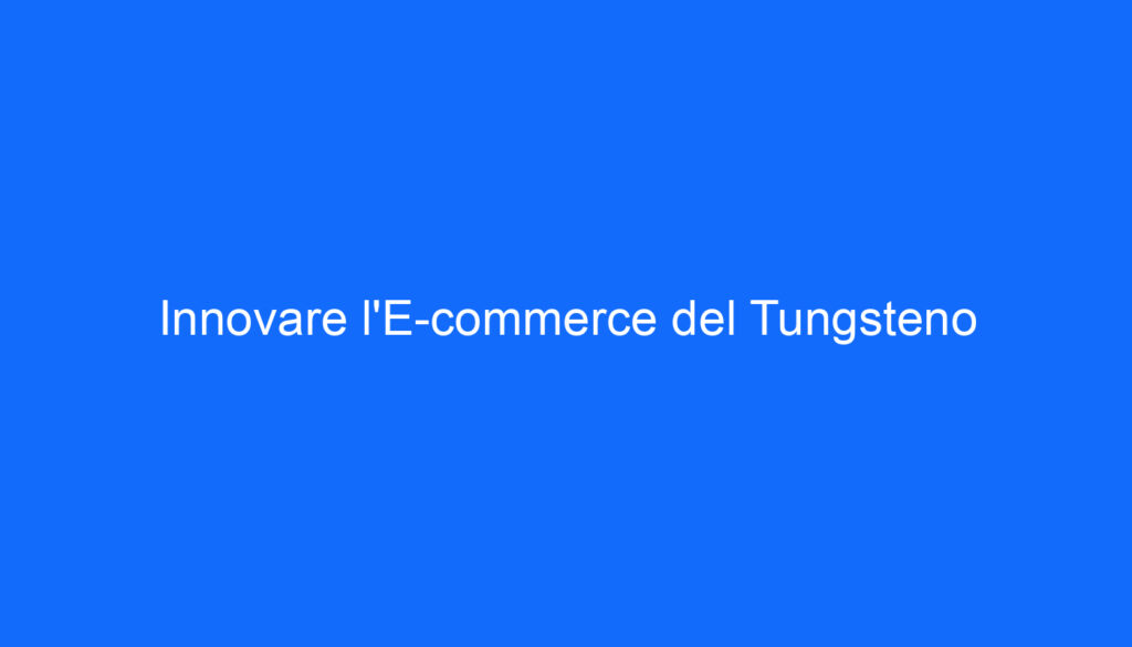 Innovare l'E commerce del Tungsteno