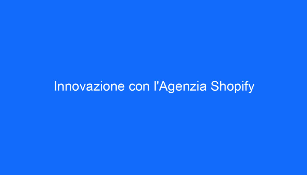 Innovazione con l'Agenzia Shopify