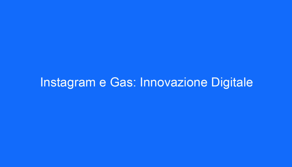 Instagram e Gas: Innovazione Digitale