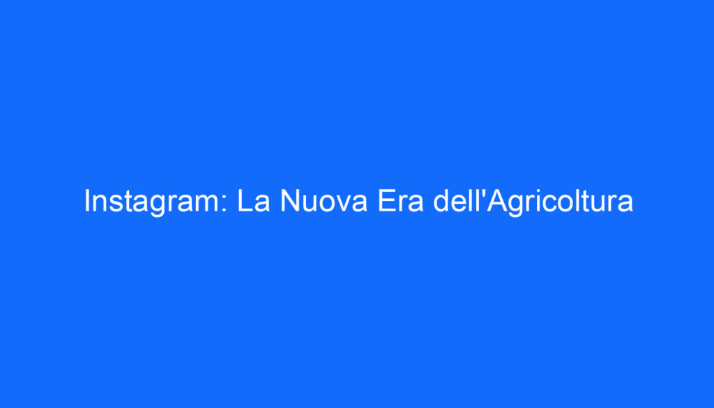 Instagram: La Nuova Era dell'Agricoltura