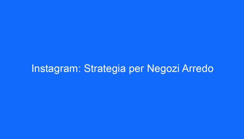 Instagram: Strategia per Negozi Arredo