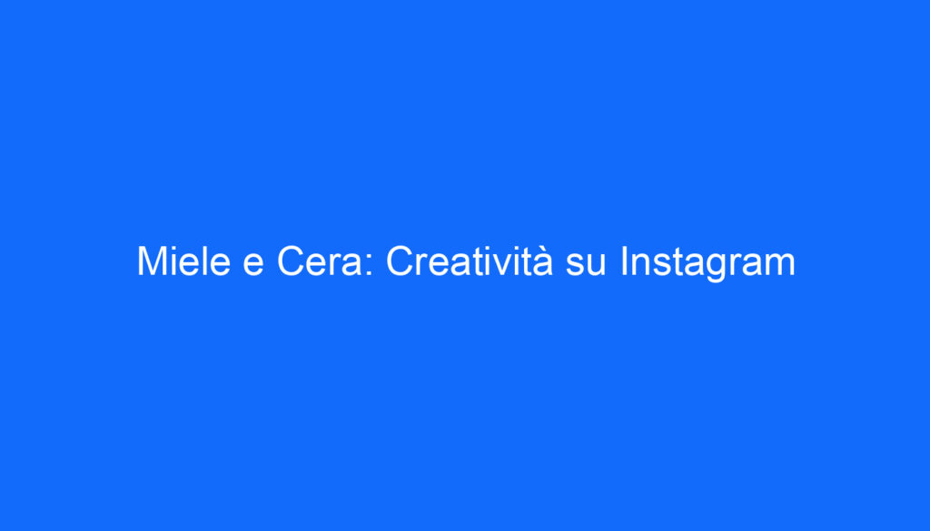 Miele e Cera: Creatività su Instagram
