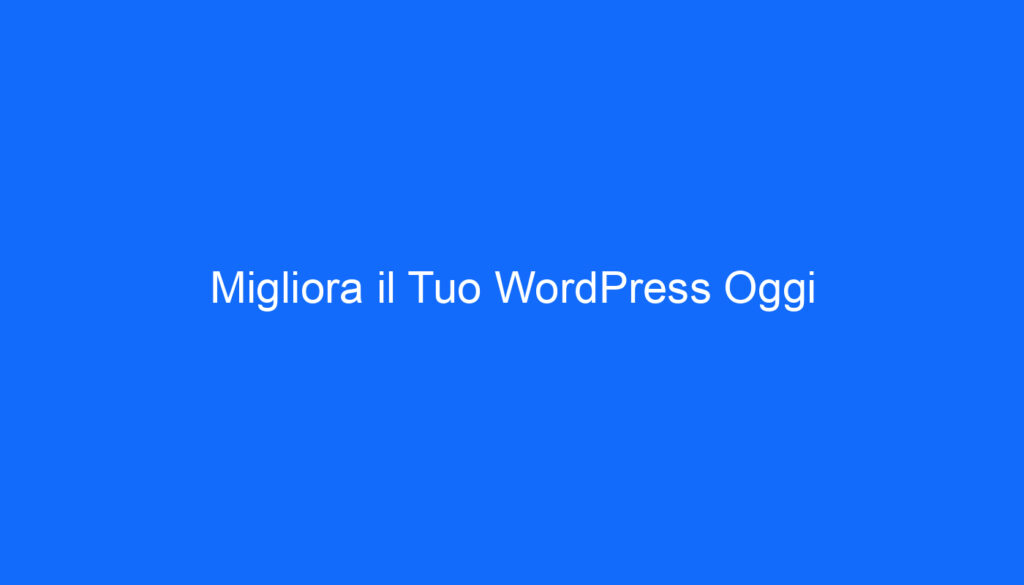 Migliora il Tuo WordPress Oggi