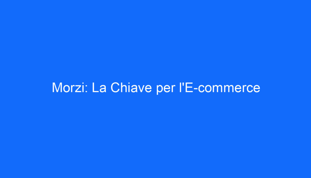 Morzi: La Chiave per l'E commerce