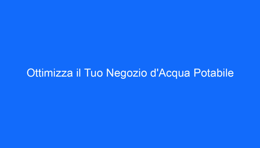 Ottimizza il Tuo Negozio d'Acqua Potabile
