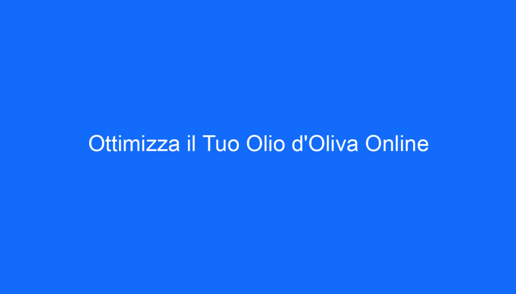 Ottimizza il Tuo Olio d'Oliva Online