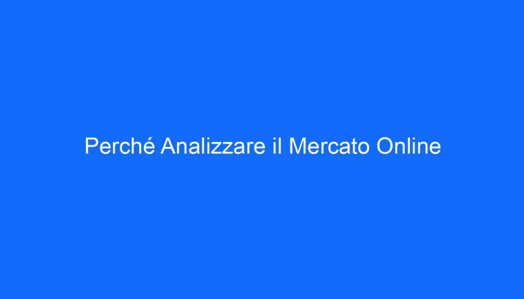 Perché Analizzare il Mercato Online