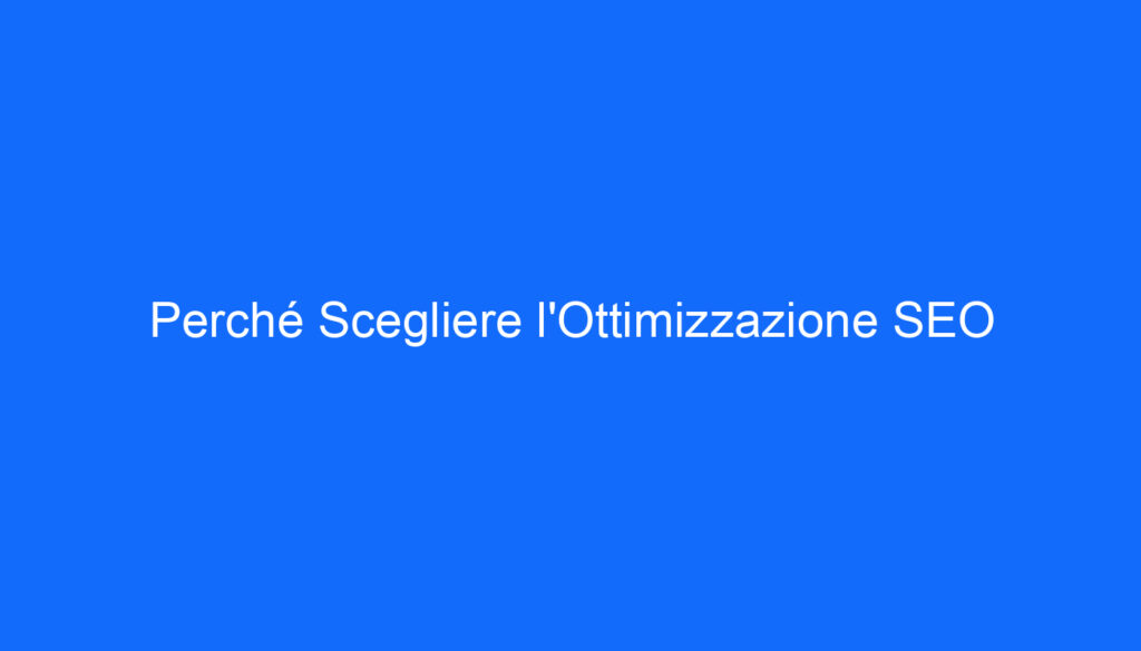 Perché Scegliere l'Ottimizzazione SEO