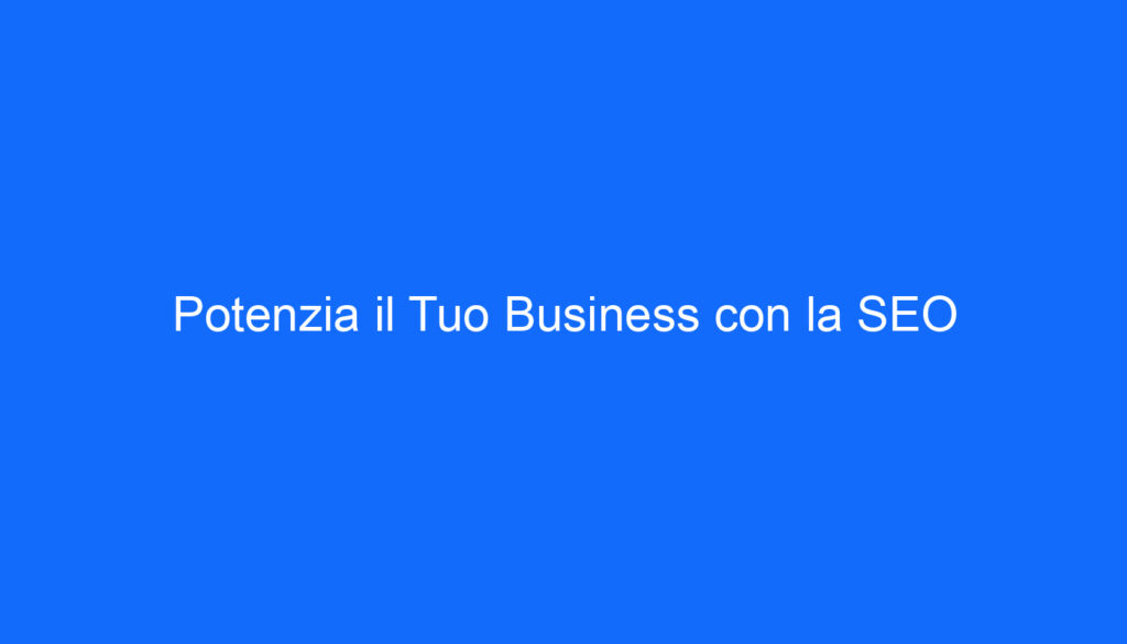 Potenzia il Tuo Business con la SEO