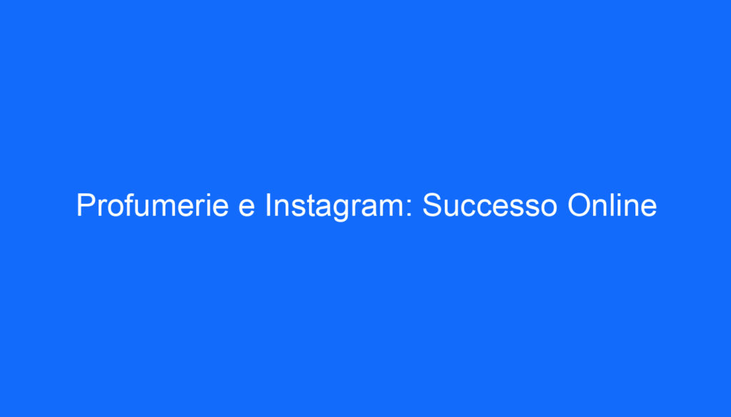 Profumerie e Instagram: Successo Online