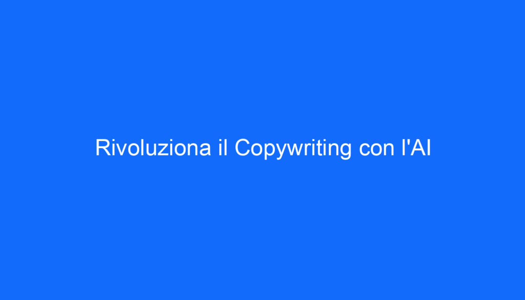 Rivoluziona il Copywriting con l'AI
