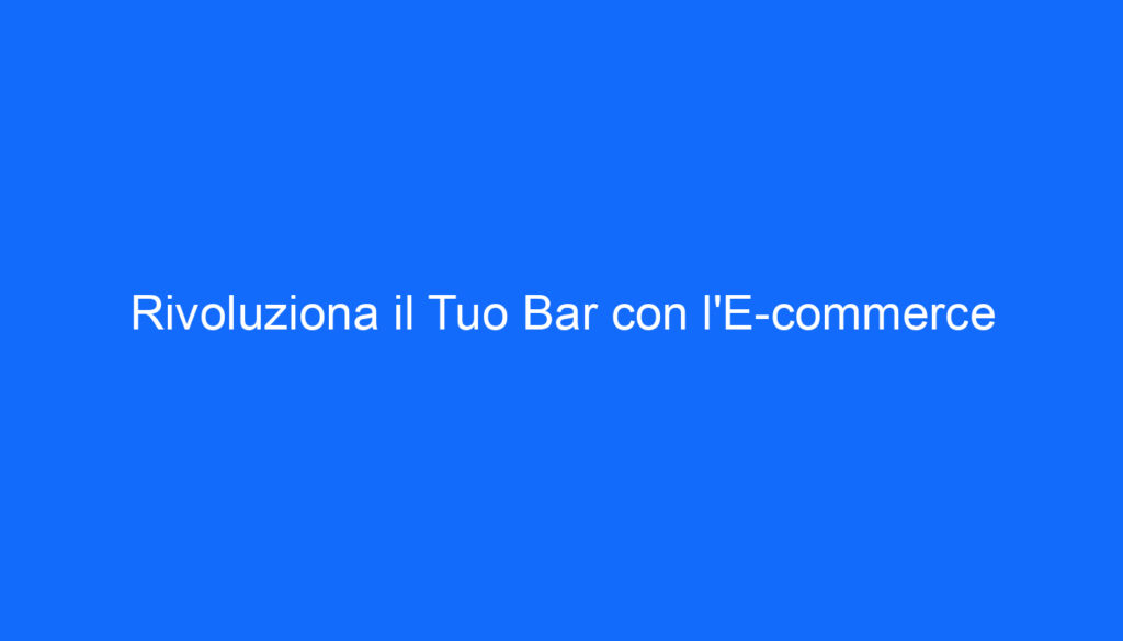 Rivoluziona il Tuo Bar con l'E commerce