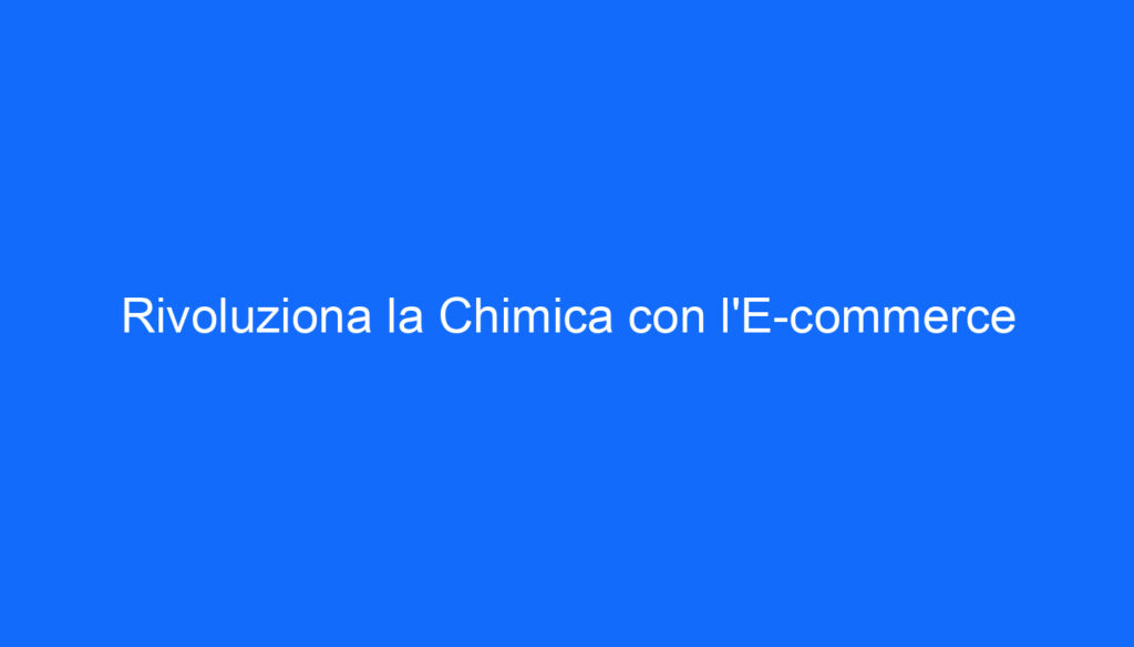 Rivoluziona la Chimica con l'E commerce