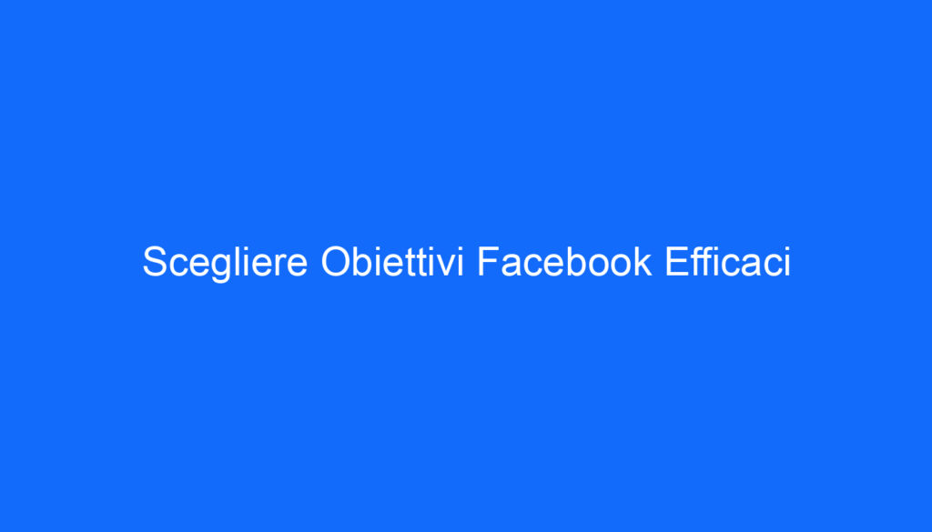 Scegliere Obiettivi Facebook Efficaci