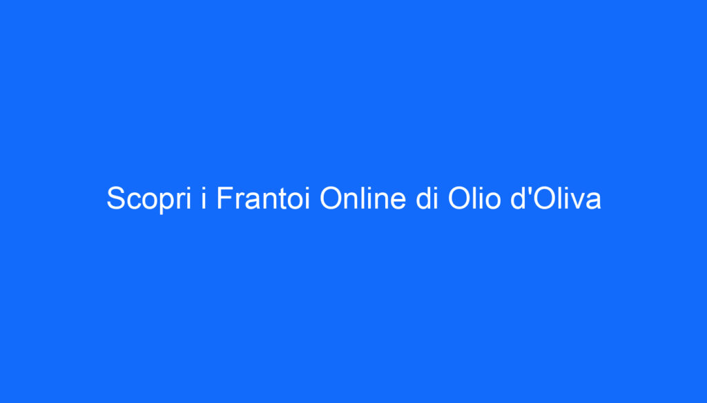 Scopri i Frantoi Online di Olio d'Oliva