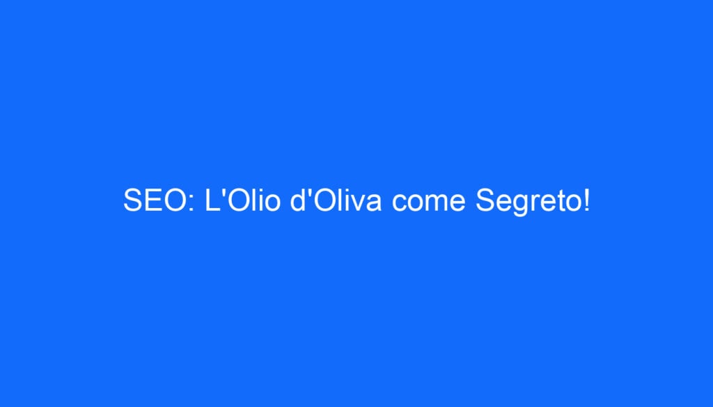 SEO: L'Olio d'Oliva come Segreto!
