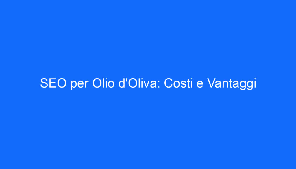 SEO per Olio d'Oliva: Costi e Vantaggi