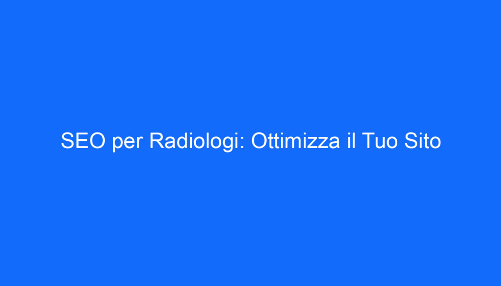 SEO per Radiologi: Ottimizza il Tuo Sito