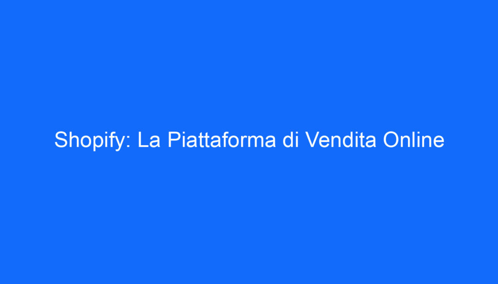 Shopify: La Piattaforma di Vendita Online