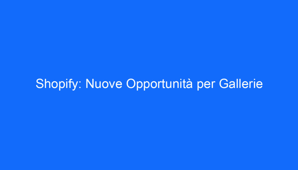 Shopify: Nuove Opportunità per Gallerie
