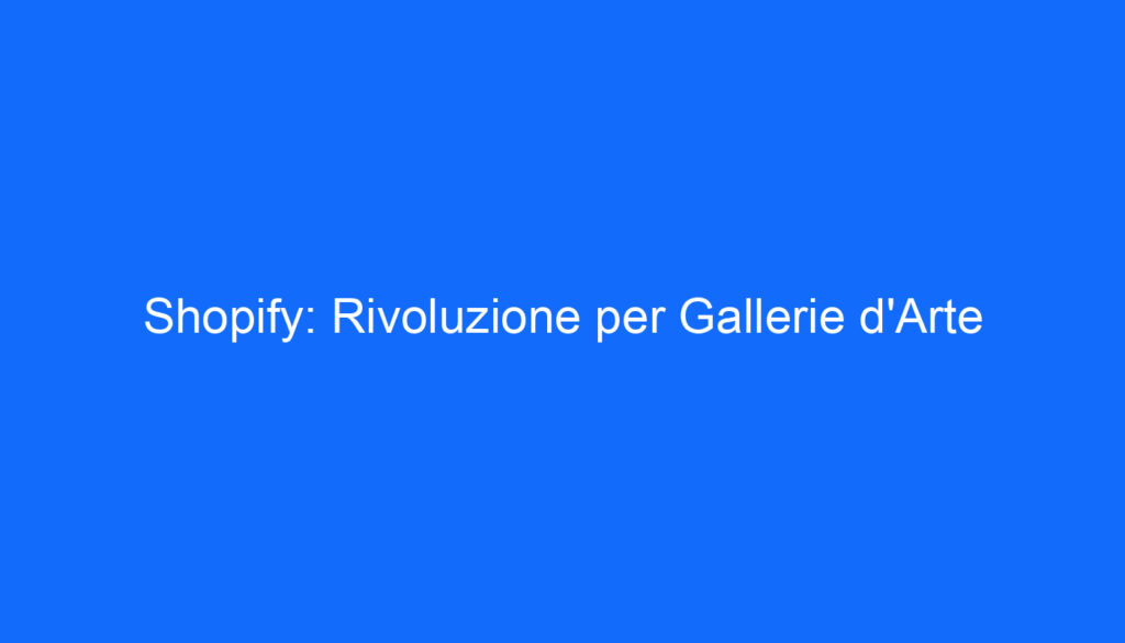 Shopify: Rivoluzione per Gallerie d'Arte