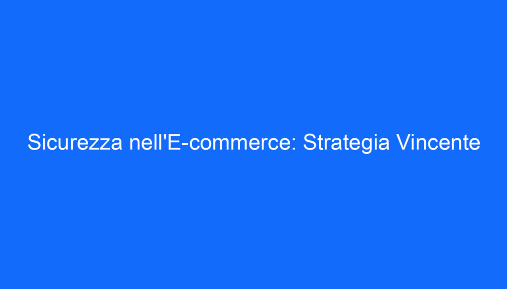 Sicurezza nell'E commerce: Strategia Vincente