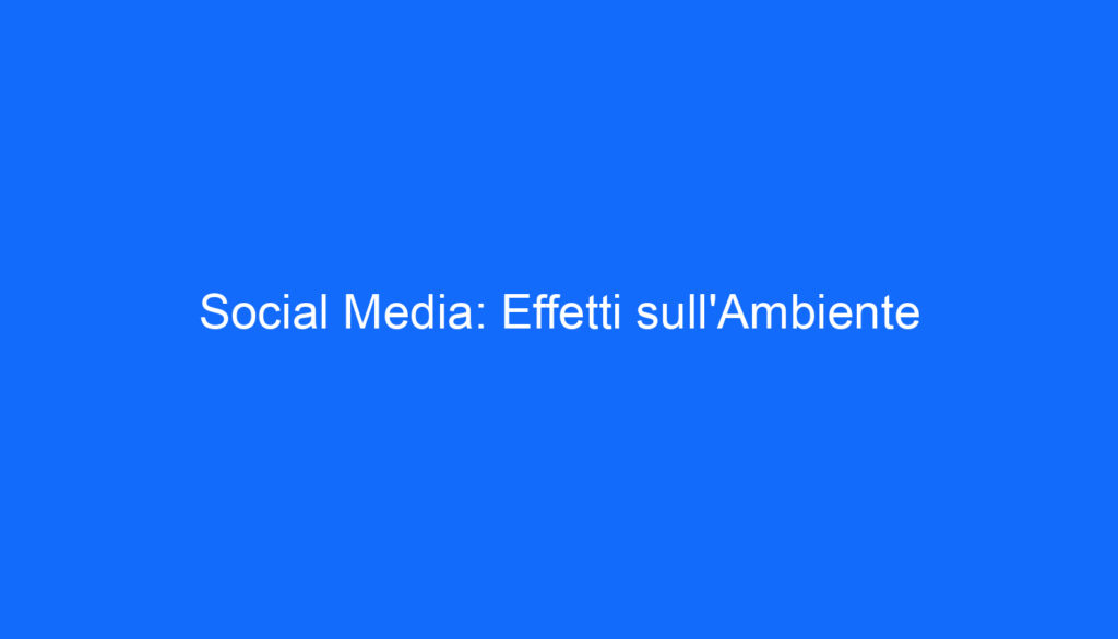 Social Media: Effetti sull'Ambiente