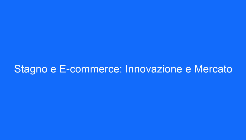 Stagno e E commerce: Innovazione e Mercato