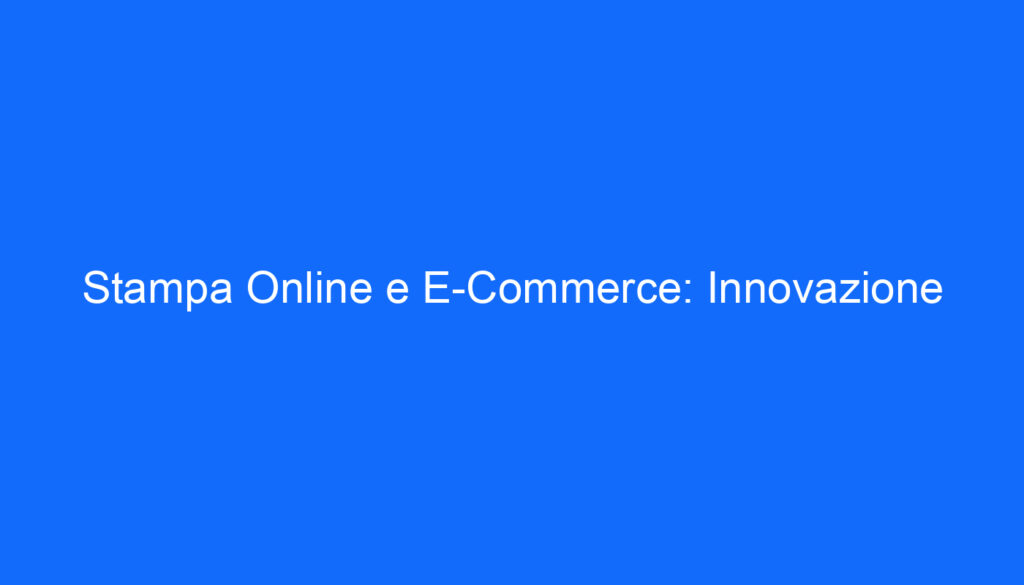 Stampa Online e E Commerce: Innovazione