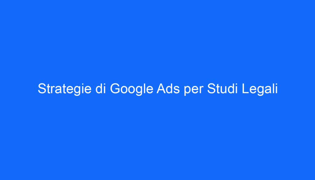 Strategie di Google Ads per Studi Legali