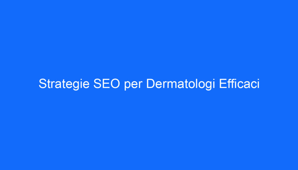 Strategie SEO per Dermatologi Efficaci