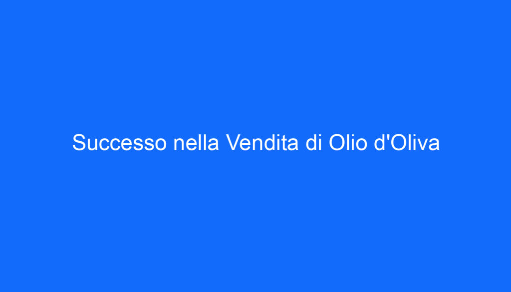 Successo nella Vendita di Olio d'Oliva