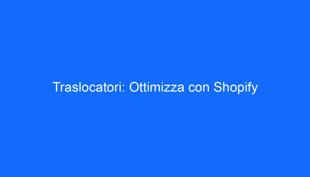 Traslocatori: Ottimizza con Shopify